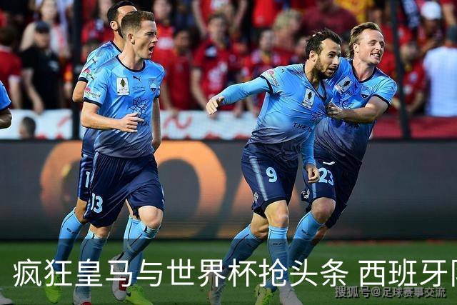 疯狂皇马与世界杯抢头条 西班牙队终又有了他们一席？
