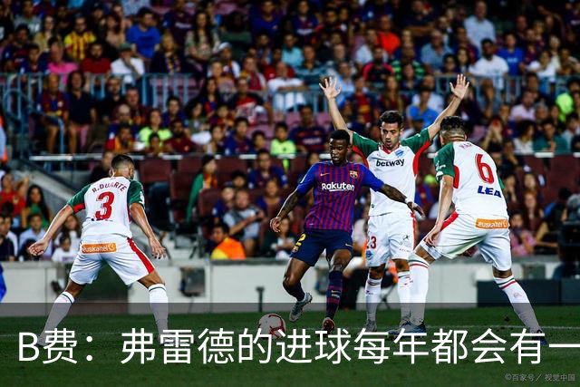 B费：弗雷德的进球每年都会有一次 他配得上赞美